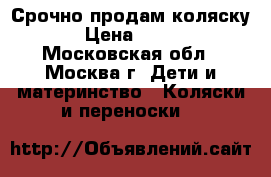 Срочно продам коляску . › Цена ­ 5 000 - Московская обл., Москва г. Дети и материнство » Коляски и переноски   